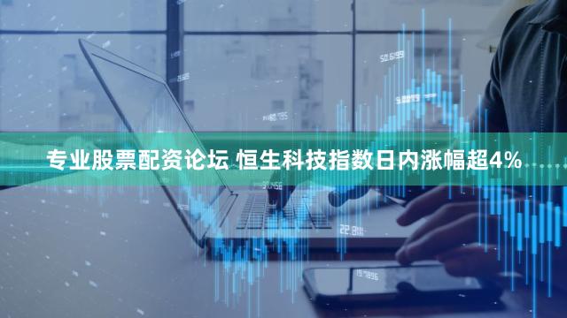 专业股票配资论坛 恒生科技指数日内涨幅超4%