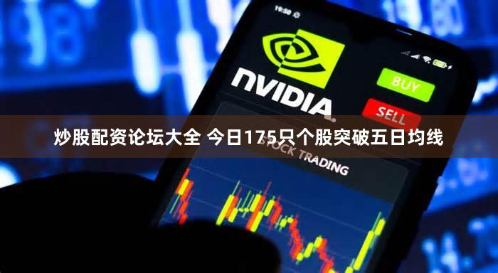 炒股配资论坛大全 今日175只个股突破五日均线