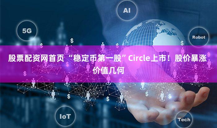 股票配资网首页 “稳定币第一股”Circle上市!股价暴涨 价值几何