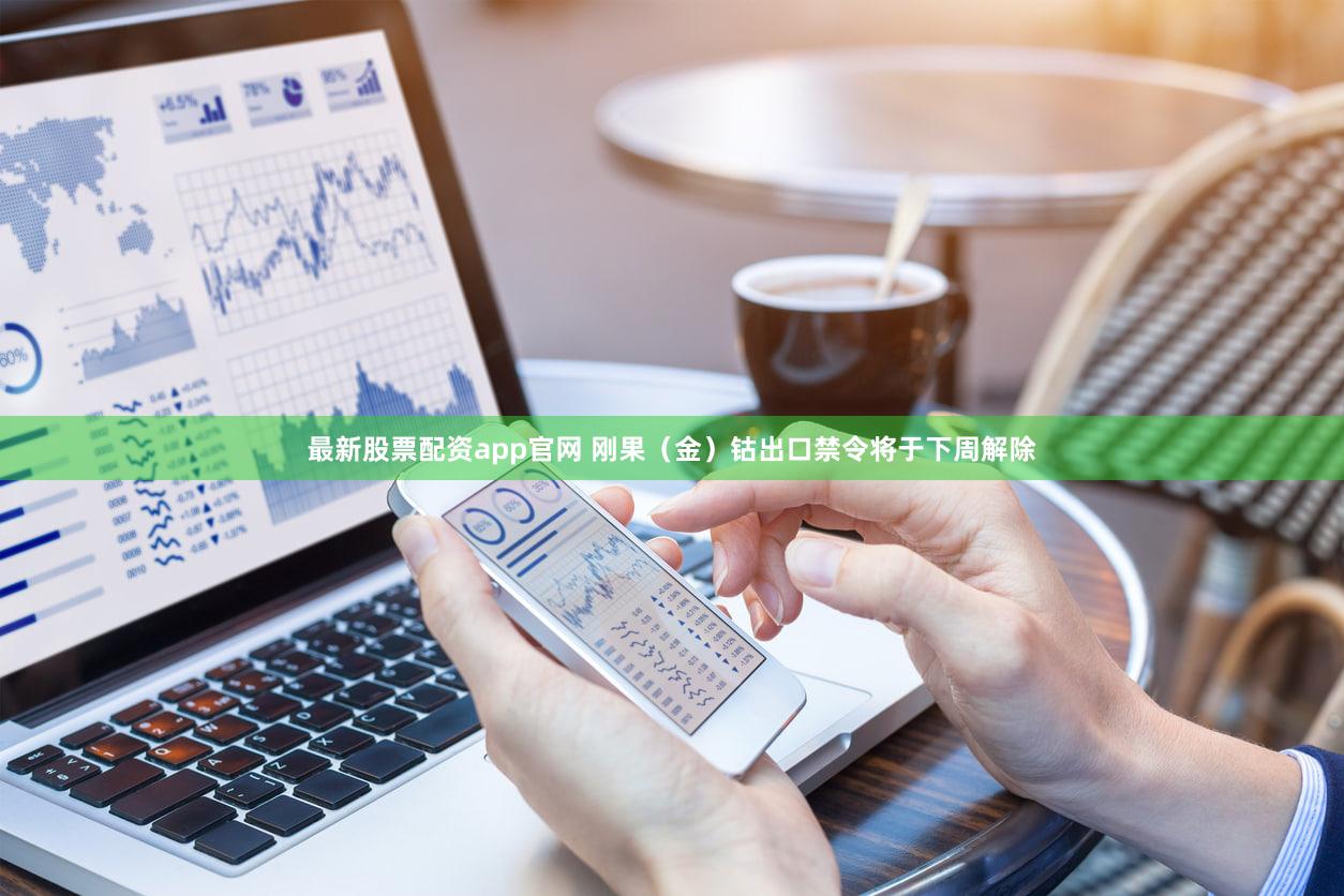 最新股票配资app官网 刚果（金）钴出口禁令将于下周解除