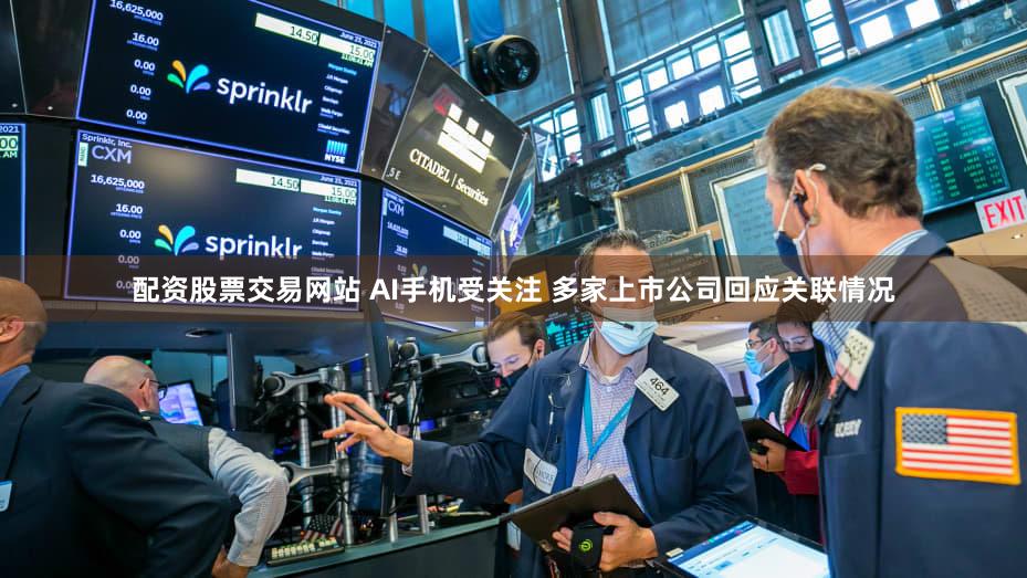 配资股票交易网站 AI手机受关注 多家上市公司回应关联情况