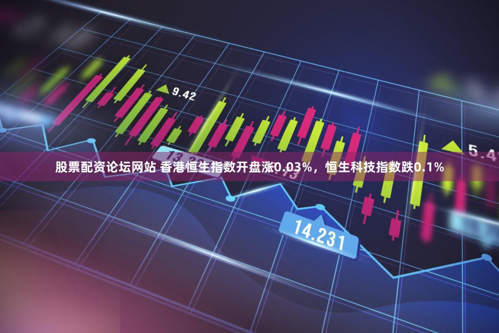 股票配资论坛网站 香港恒生指数开盘涨0.03%，恒生科技指数跌0.1%
