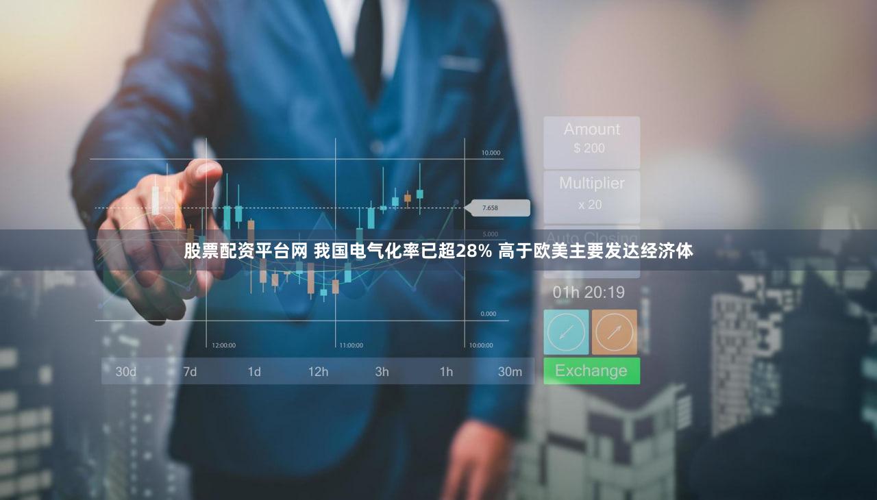 股票配资平台网 我国电气化率已超28% 高于欧美主要发达经济体