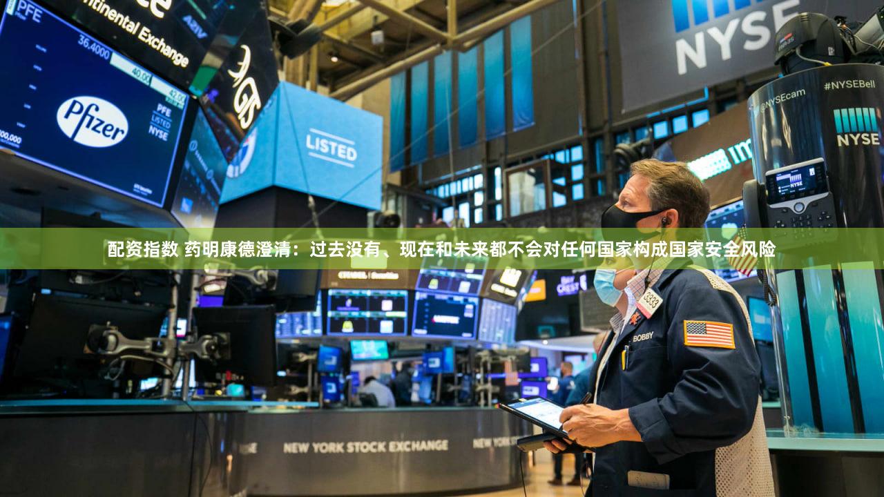 配资指数 药明康德澄清：过去没有、现在和未来都不会对任何国家构成国家安全风险