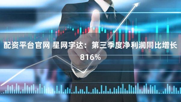 配资平台官网 星网宇达：第三季度净利润同比增长816%