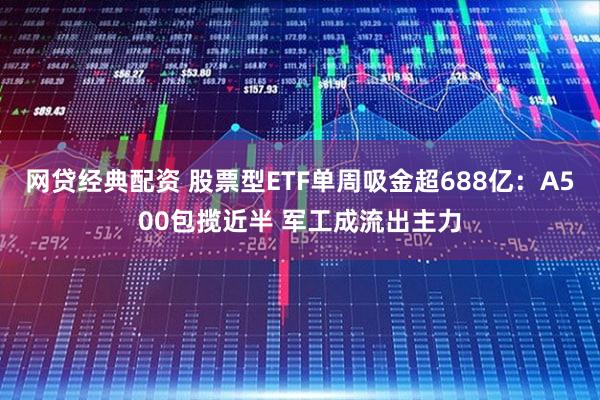 网贷经典配资 股票型ETF单周吸金超688亿：A500包揽近半 军工成流出主力