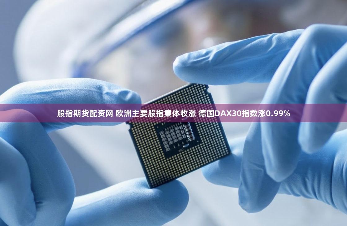 股指期货配资网 欧洲主要股指集体收涨 德国DAX30指数涨0.99%