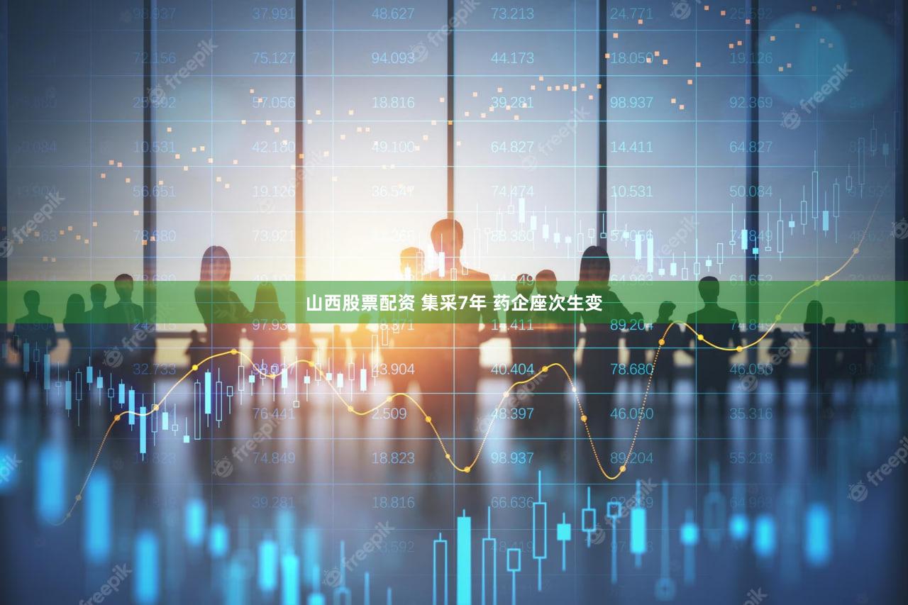 山西股票配资 集采7年 药企座次生变