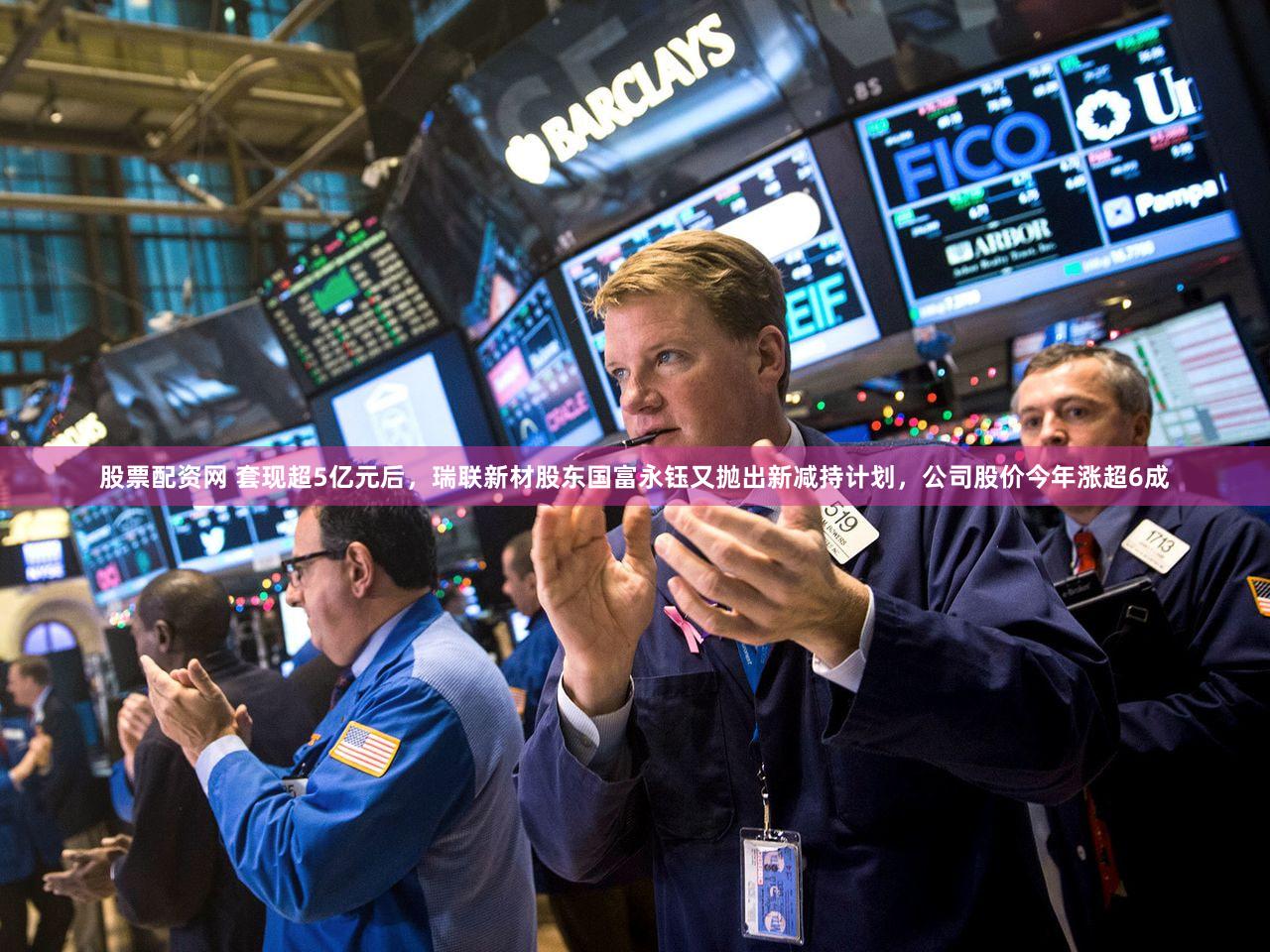 股票配资网 套现超5亿元后,瑞联新材股东国富永钰又抛出新减持计划,公司股价今年涨超6成