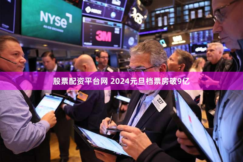 股票配资平台网 2024元旦档票房破9亿