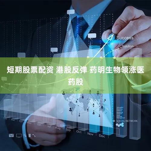 短期股票配资 港股反弹 药明生物领涨医药股