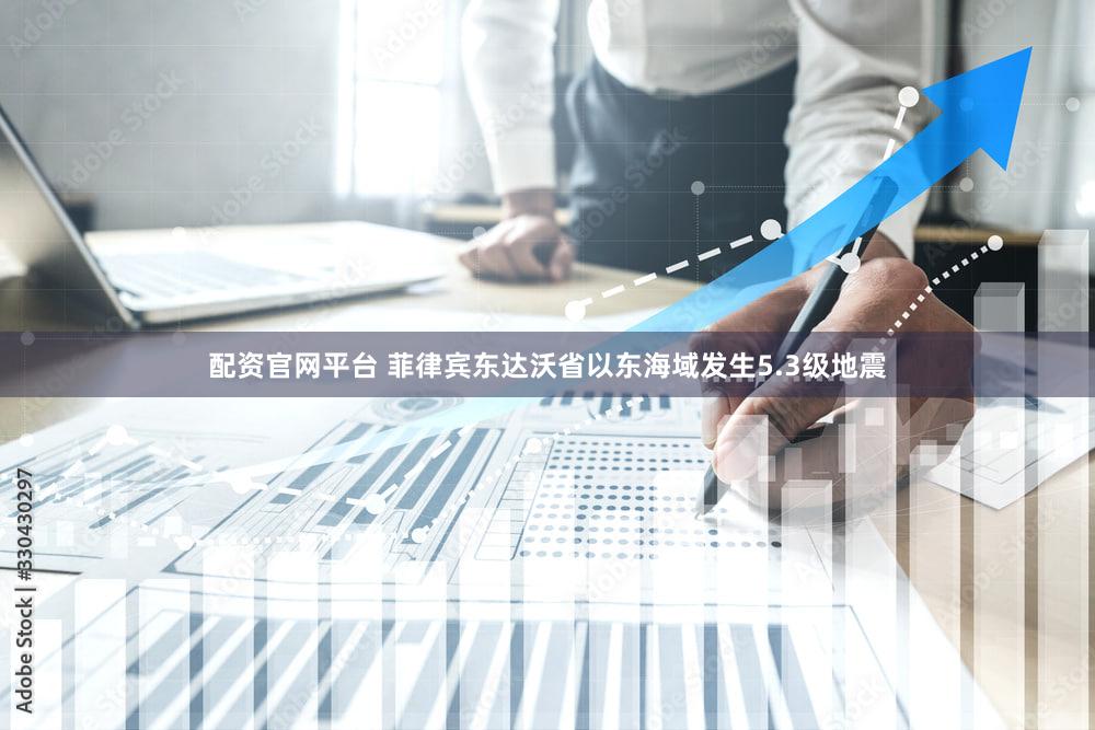 配资官网平台 菲律宾东达沃省以东海域发生5.3级地震