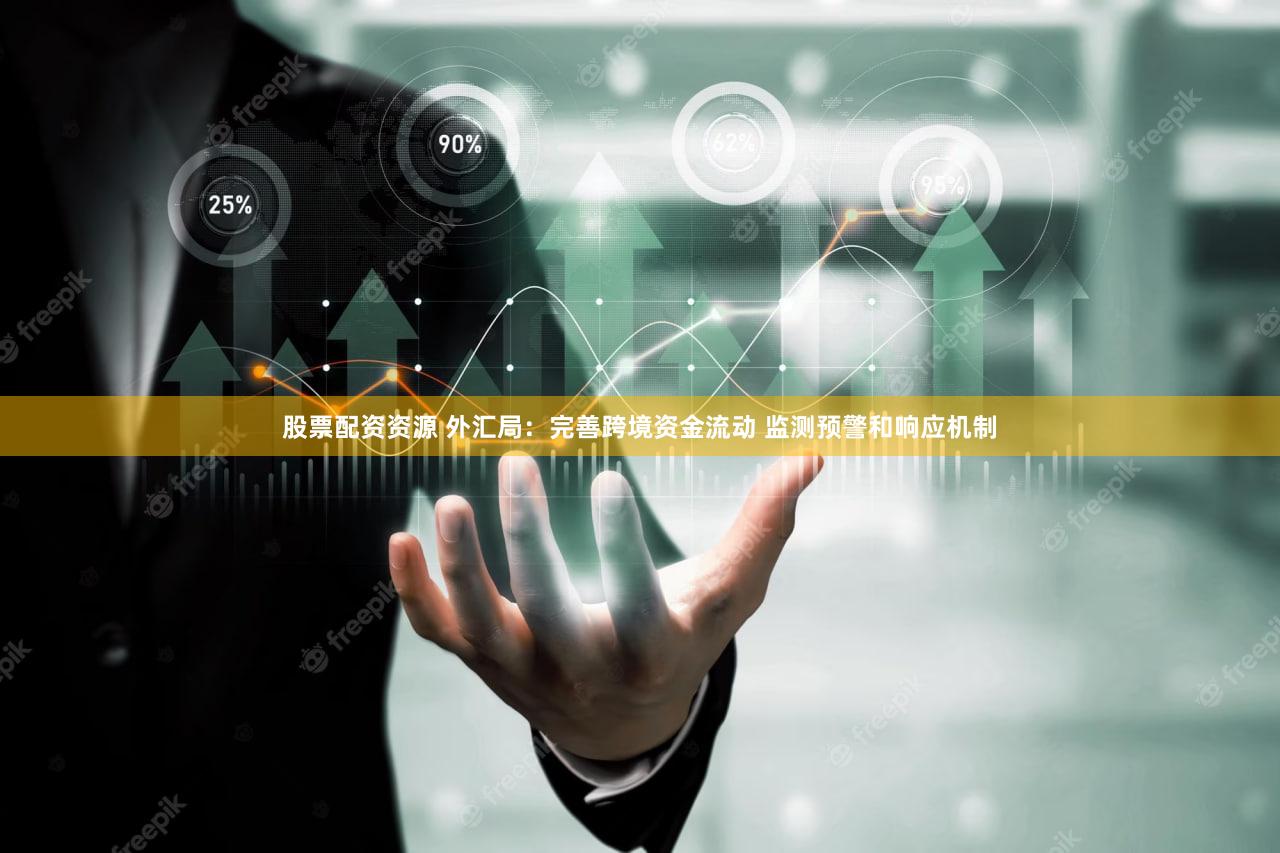 股票配资资源 外汇局：完善跨境资金流动 监测预警和响应机制