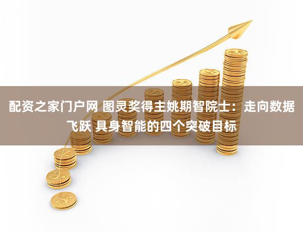 配资之家门户网 图灵奖得主姚期智院士：走向数据飞跃 具身智能的四个突破目标