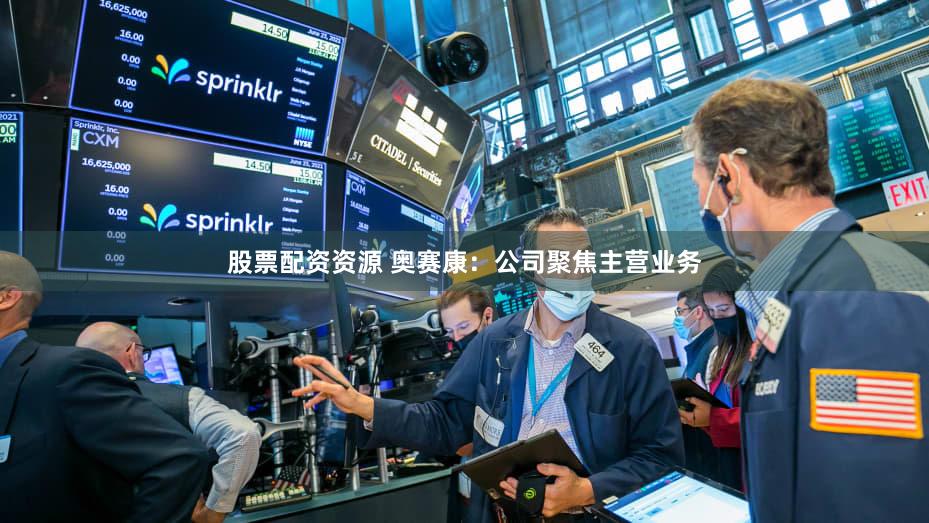 股票配资资源 奥赛康：公司聚焦主营业务