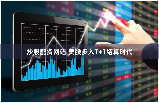 炒股配资网站 美股步入T+1结算时代
