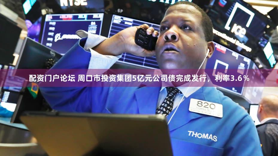 配资门户论坛 周口市投资集团5亿元公司债完成发行，利率3.6％