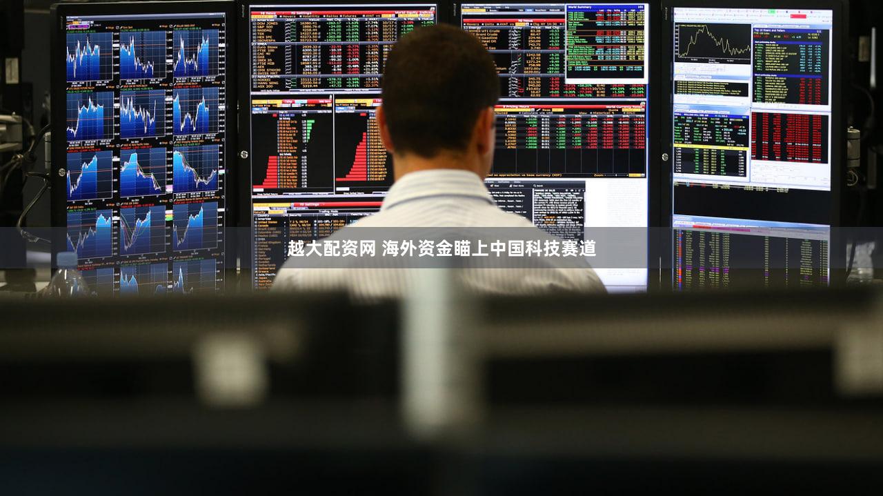 越大配资网 海外资金瞄上中国科技赛道