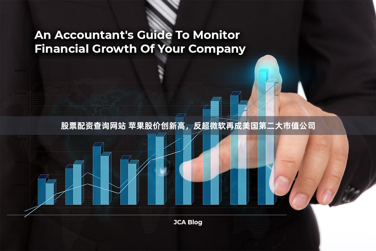 股票配资查询网站 苹果股价创新高，反超微软再成美国第二大市值公司