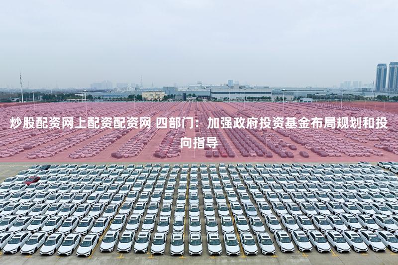 炒股配资网上配资配资网 四部门：加强政府投资基金布局规划和投向指导