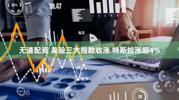 无道配资 美股三大指数收涨 特斯拉涨超4%