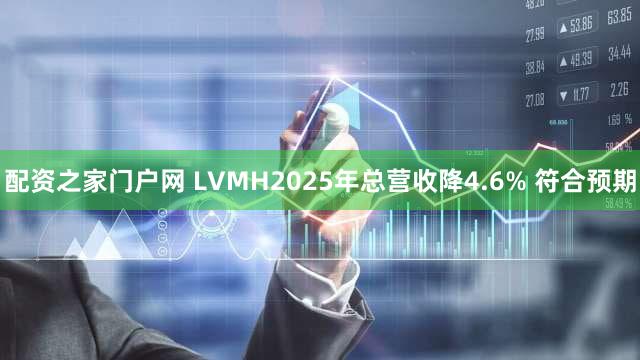 配资之家门户网 LVMH2025年总营收降4.6% 符合预期