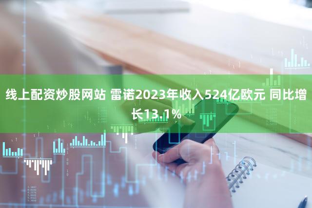 线上配资炒股网站 雷诺2023年收入524亿欧元 同比增长13.1%
