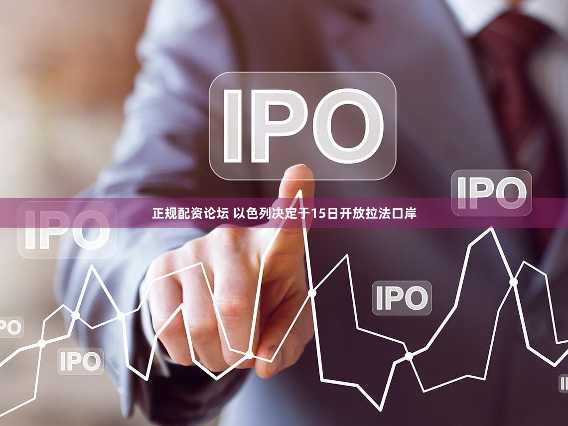 正规配资论坛 以色列决定于15日开放拉法口岸