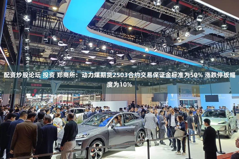 配资炒股论坛 投资 郑商所:动力煤期货2503合约交易保证金标准为50% 涨跌停板幅度为10%