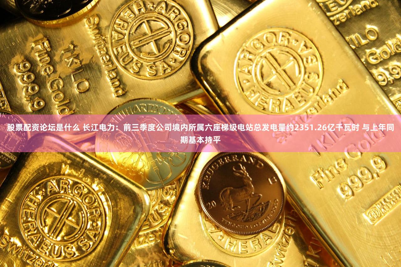 股票配资论坛是什么 长江电力：前三季度公司境内所属六座梯级电站总发电量约2351.26亿千瓦时 与上年同期基本持平