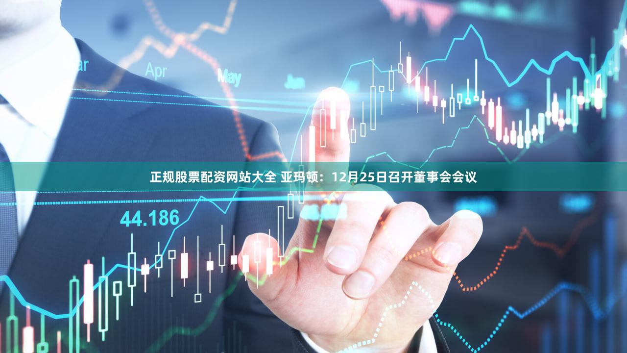 正规股票配资网站大全 亚玛顿：12月25日召开董事会会议