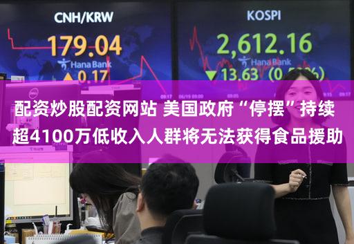 配资炒股配资网站 美国政府“停摆”持续 超4100万低收入人群将无法获得食品援助