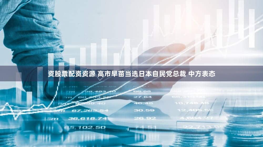 资股票配资资源 高市早苗当选日本自民党总裁 中方表态