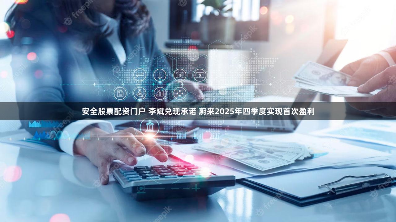 安全股票配资门户 李斌兑现承诺 蔚来2025年四季度实现首次盈利