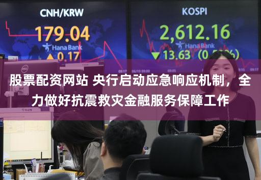 股票配资网站 央行启动应急响应机制，全力做好抗震救灾金融服务保障工作