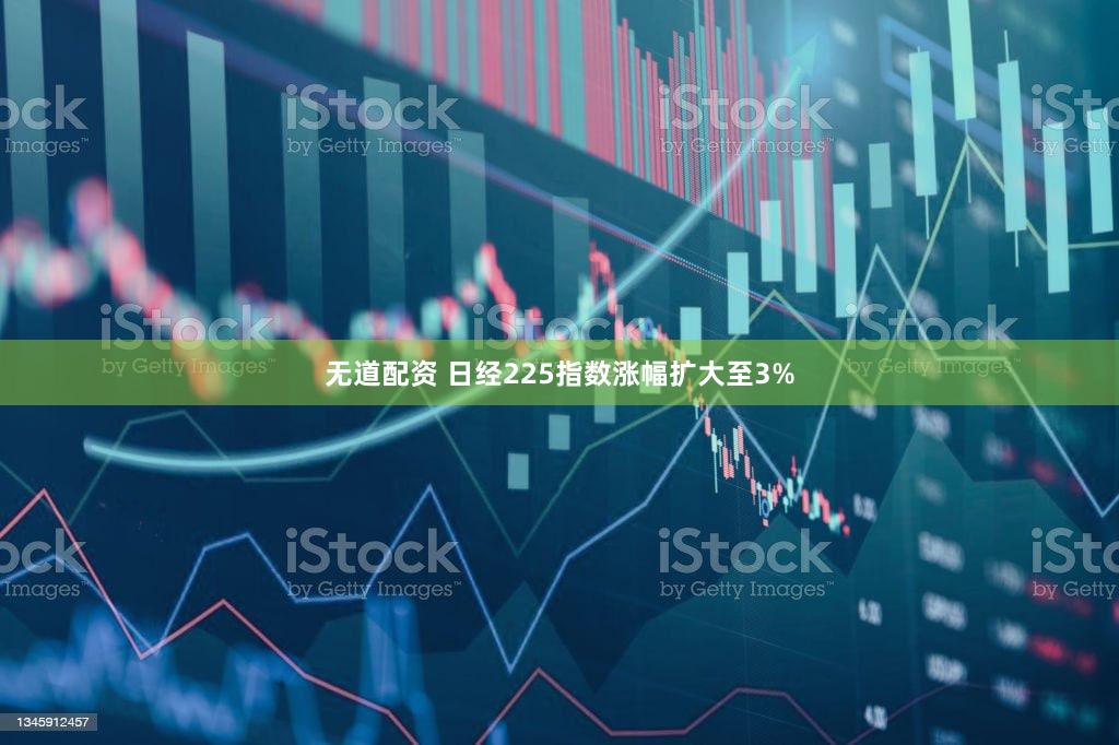 无道配资 日经225指数涨幅扩大至3%