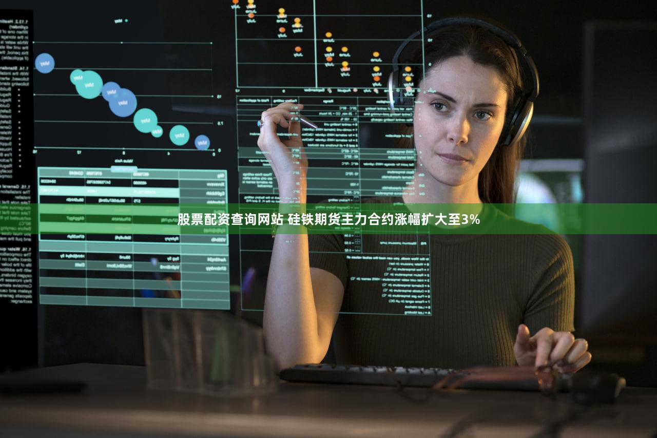 股票配资查询网站 硅铁期货主力合约涨幅扩大至3%